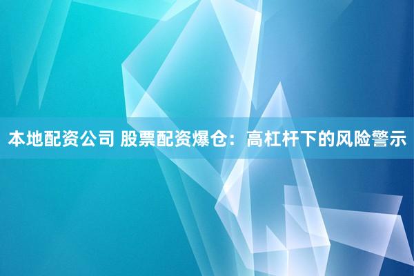 本地配资公司 股票配资爆仓：高杠杆下的风险警示