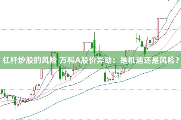 杠杆炒股的风险 万科A股价异动：是机遇还是风险？