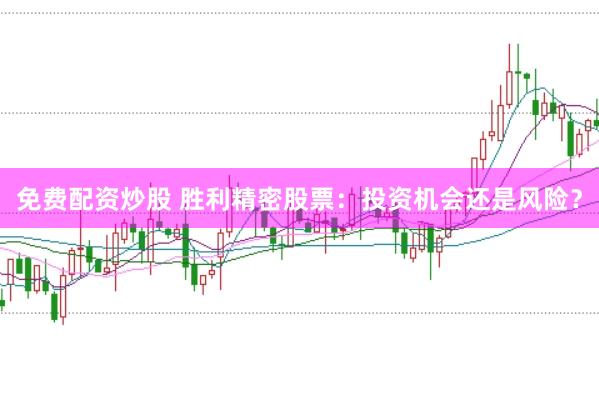 免费配资炒股 胜利精密股票：投资机会还是风险？