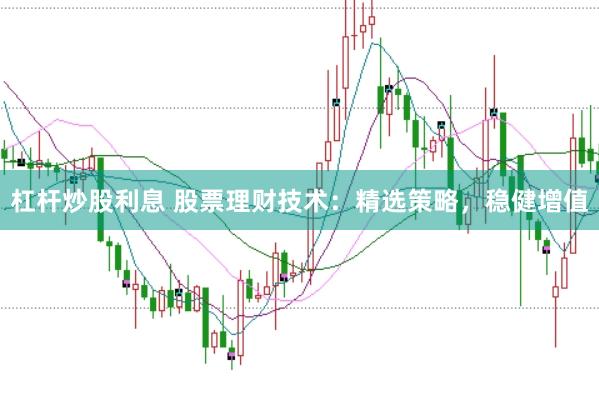 杠杆炒股利息 股票理财技术：精选策略，稳健增值