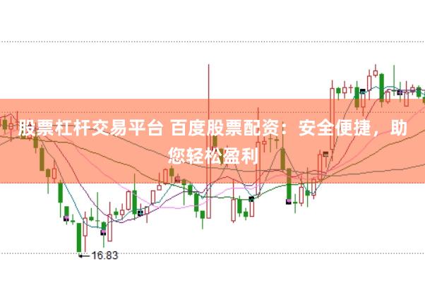 股票杠杆交易平台 百度股票配资：安全便捷，助您轻松盈利