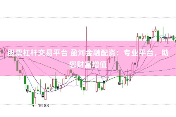股票杠杆交易平台 盈河金融配资：专业平台，助您财富增值
