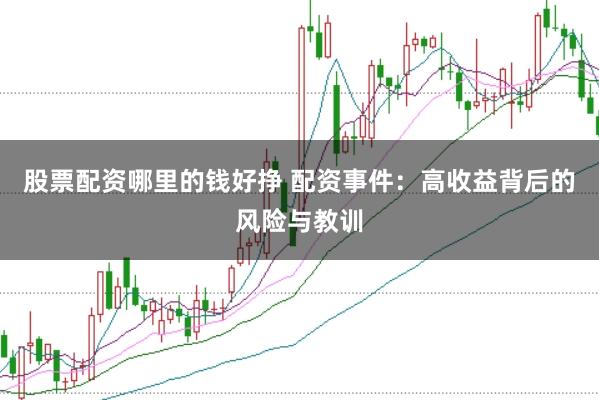 股票配资哪里的钱好挣 配资事件：高收益背后的风险与教训