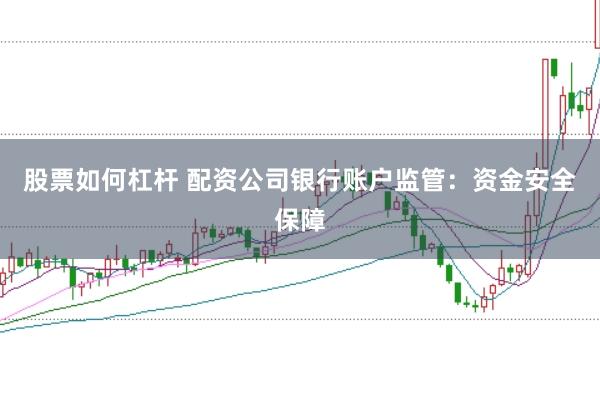 股票如何杠杆 配资公司银行账户监管：资金安全保障