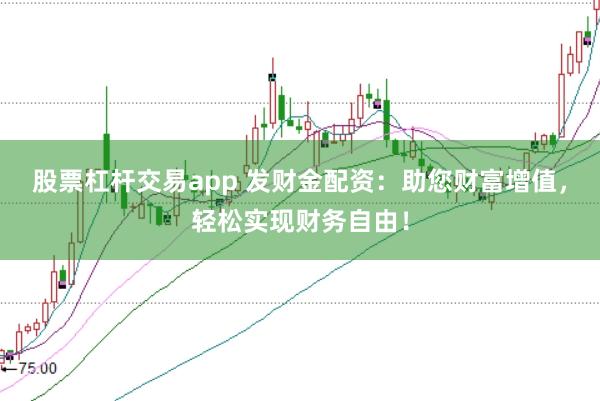 股票杠杆交易app 发财金配资：助您财富增值，轻松实现财务自由！