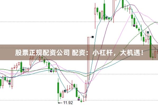 股票正规配资公司 配资：小杠杆，大机遇！