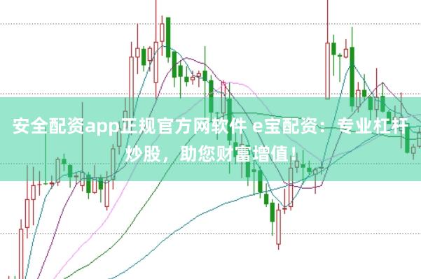 安全配资app正规官方网软件 e宝配资：专业杠杆炒股，助您财富增值！