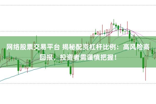 网络股票交易平台 揭秘配资杠杆比例：高风险高回报，投资者需谨慎把握！