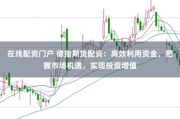 在线配资门户 德指期货配资：高效利用资金，把握市场机遇，实现投资增值