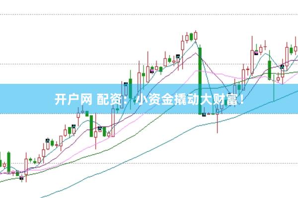 开户网 配资：小资金撬动大财富！