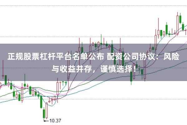 正规股票杠杆平台名单公布 配资公司协议：风险与收益并存，谨慎选择！