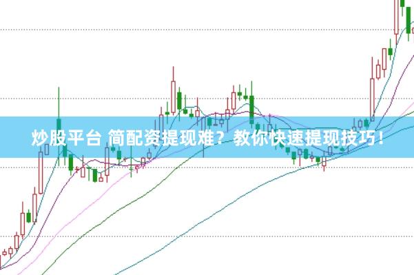 炒股平台 简配资提现难？教你快速提现技巧！
