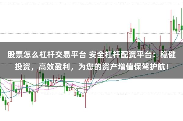股票怎么杠杆交易平台 安全杠杆配资平台：稳健投资，高效盈利，为您的资产增值保驾护航！