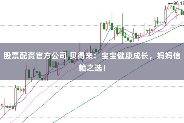 股票配资官方公司 贝得来：宝宝健康成长，妈妈信赖之选！