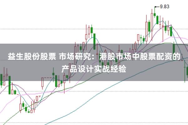益生股份股票 市场研究：港股市场中股票配资的产品设计实战经验