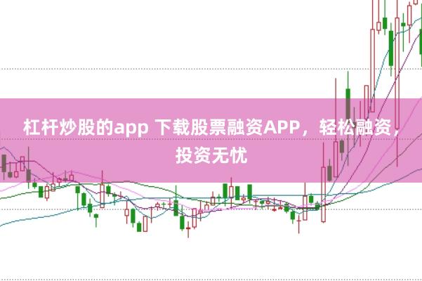 杠杆炒股的app 下载股票融资APP，轻松融资，投资无忧