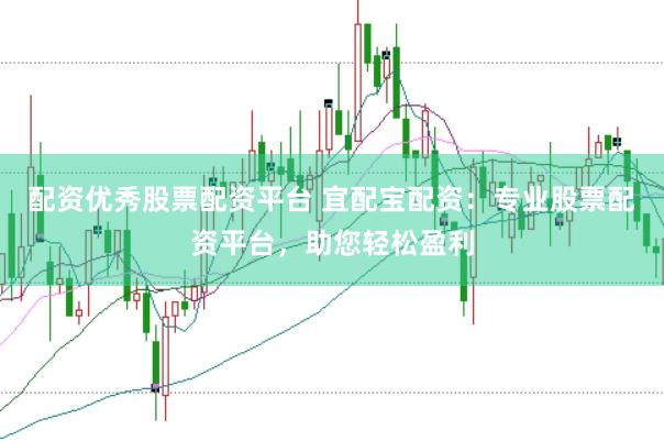 配资优秀股票配资平台 宜配宝配资：专业股票配资平台，助您轻松盈利
