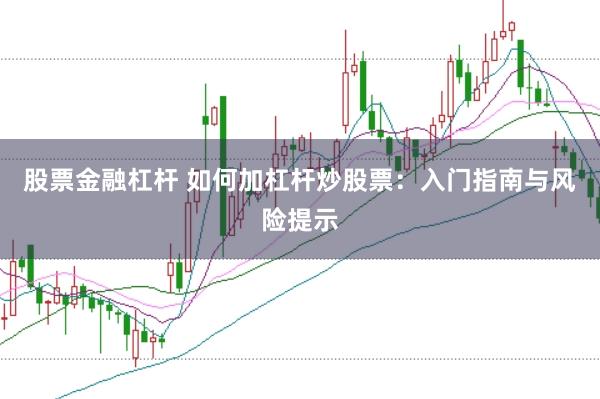 股票金融杠杆 如何加杠杆炒股票：入门指南与风险提示