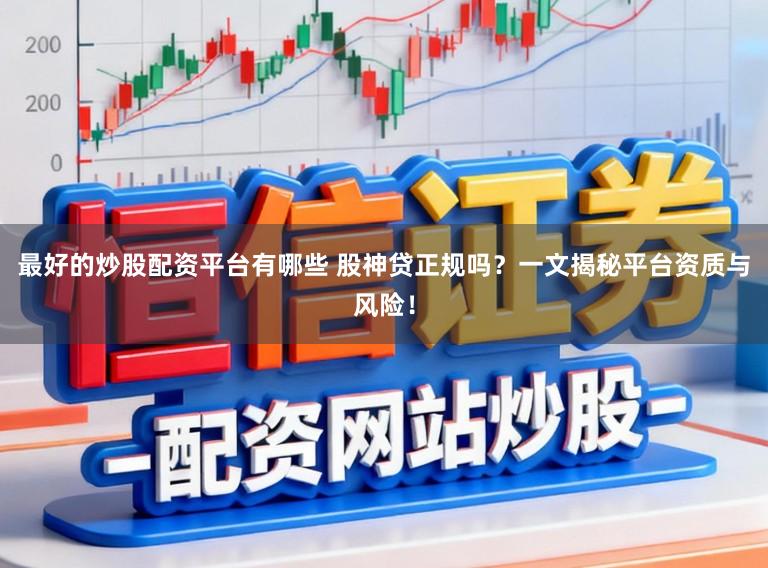 最好的炒股配资平台有哪些 股神贷正规吗？一文揭秘平台资质与风险！