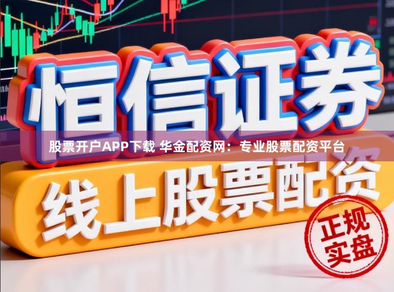 股票开户APP下载 华金配资网：专业股票配资平台