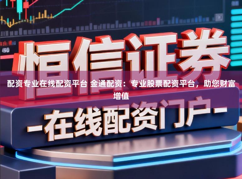 配资专业在线配资平台 金通配资：专业股票配资平台，助您财富增值