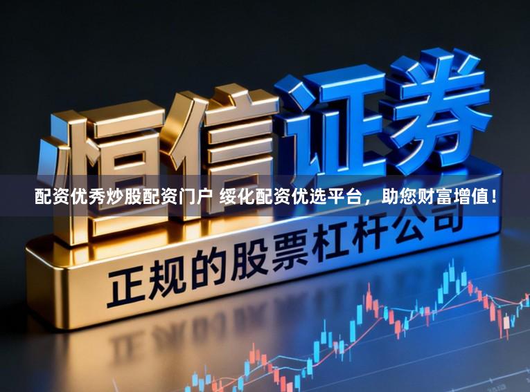 配资优秀炒股配资门户 绥化配资优选平台，助您财富增值！