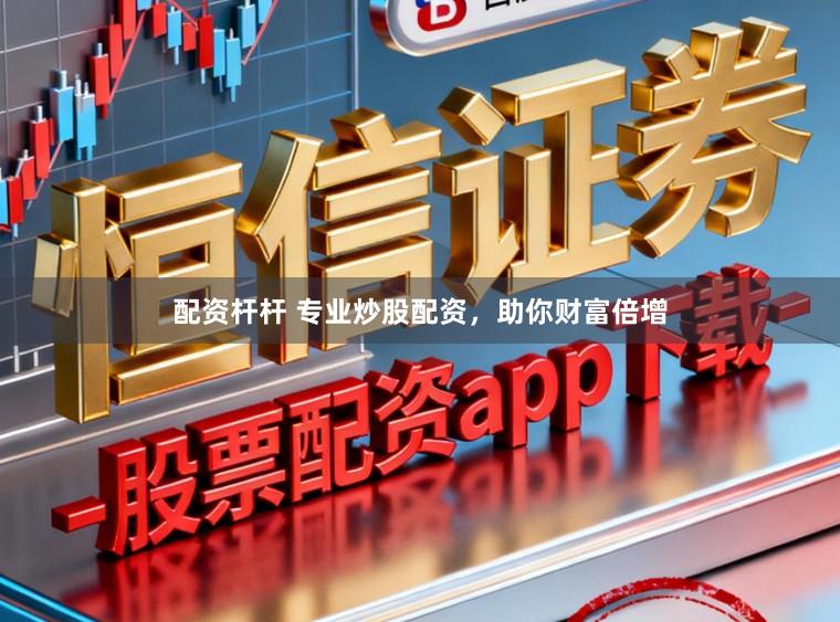 配资杆杆 专业炒股配资，助你财富倍增