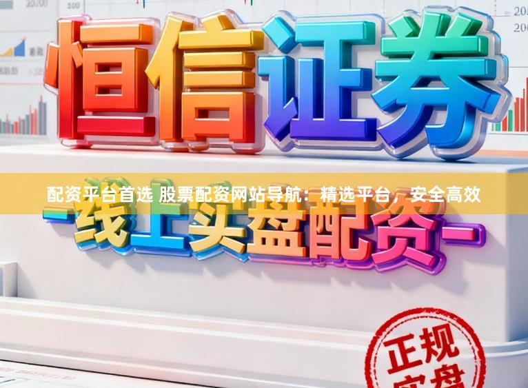 配资平台首选 股票配资网站导航：精选平台，安全高效