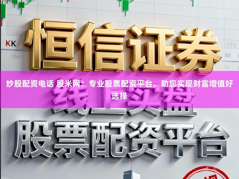 炒股配资电话 股米网：专业股票配资平台，助您实现财富增值好选择