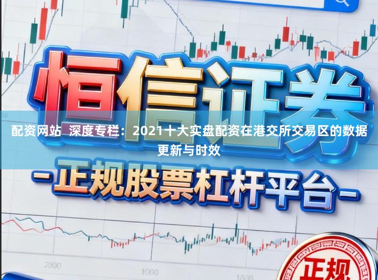 配资网站  深度专栏：2021十大实盘配资在港交所交易区的数据更新与时效
