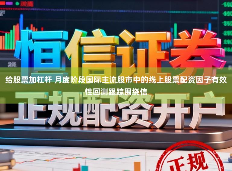 给股票加杠杆 月度阶段国际主流股市中的线上股票配资因子有效性回测跟踪围绕信