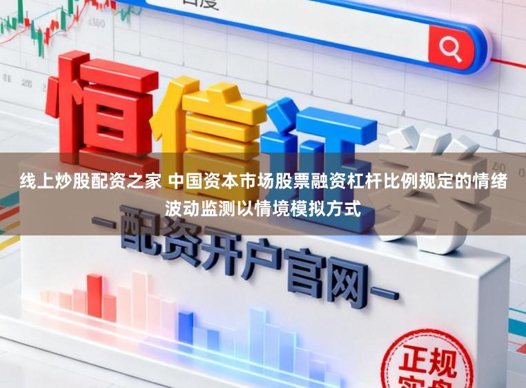 线上炒股配资之家 中国资本市场股票融资杠杆比例规定的情绪波动监测以情境模拟方式