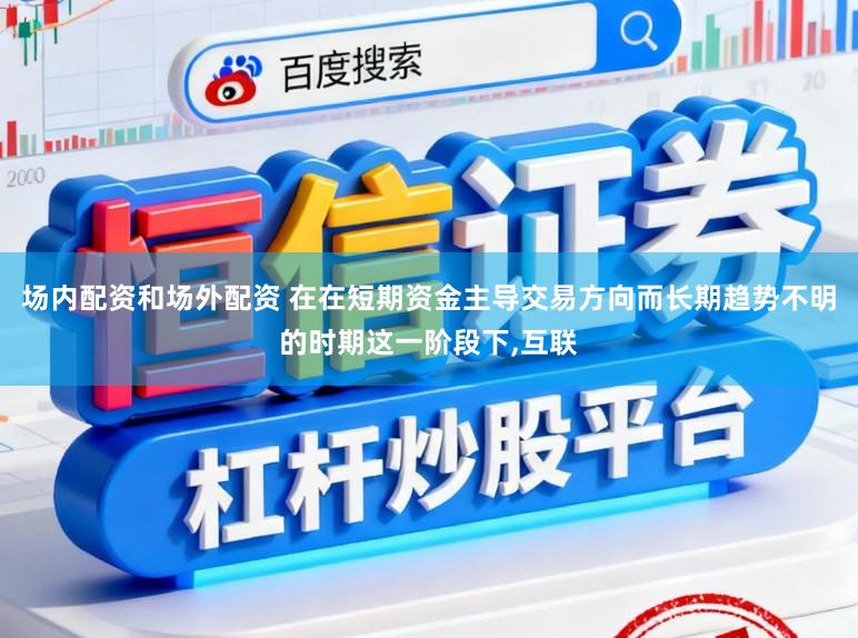 场内配资和场外配资 在在短期资金主导交易方向而长期趋势不明的时期这一阶段下,互联