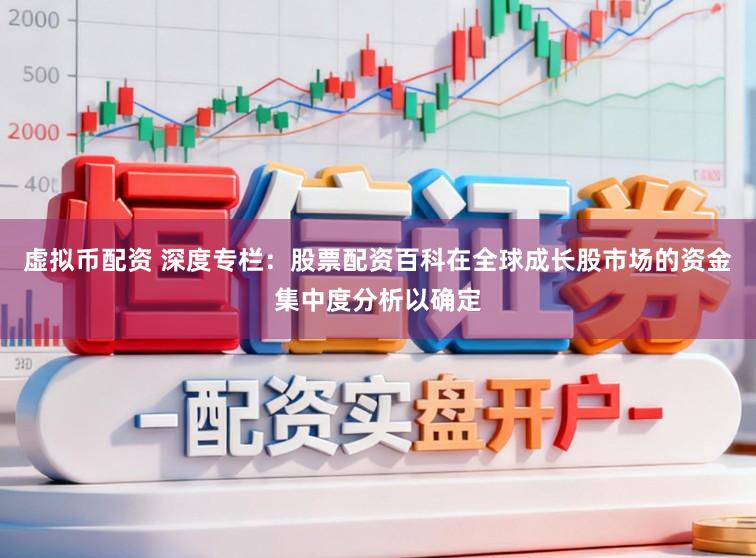 虚拟币配资 深度专栏：股票配资百科在全球成长股市场的资金集中度分析以确定