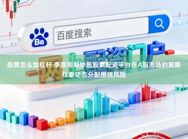 股票怎么加杠杆 季度周期炒股股票配资平台在A股市场的策略权重动态分配围绕风险