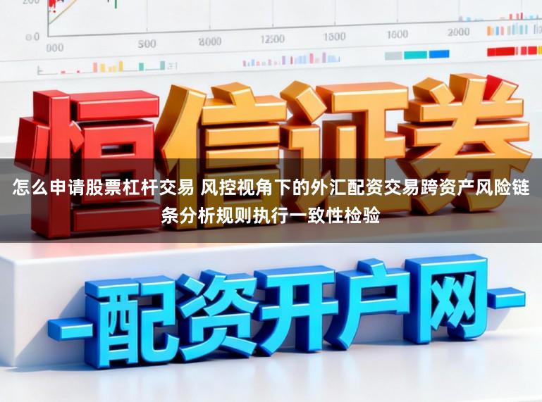 怎么申请股票杠杆交易 风控视角下的外汇配资交易跨资产风险链条分析规则执行一致性检验