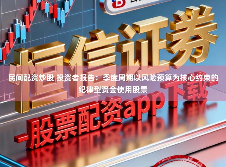 民间配资炒股 投资者报告：季度周期以风险预算为核心约束的纪律型资金使用股票