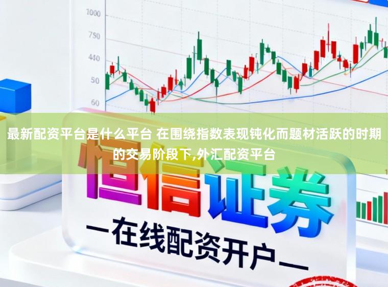 最新配资平台是什么平台 在围绕指数表现钝化而题材活跃的时期的交易阶段下,外汇配资平台