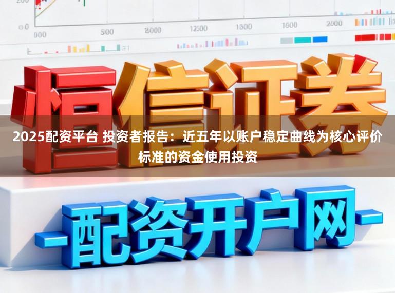 2025配资平台 投资者报告：近五年以账户稳定曲线为核心评价标准的资金使用投资
