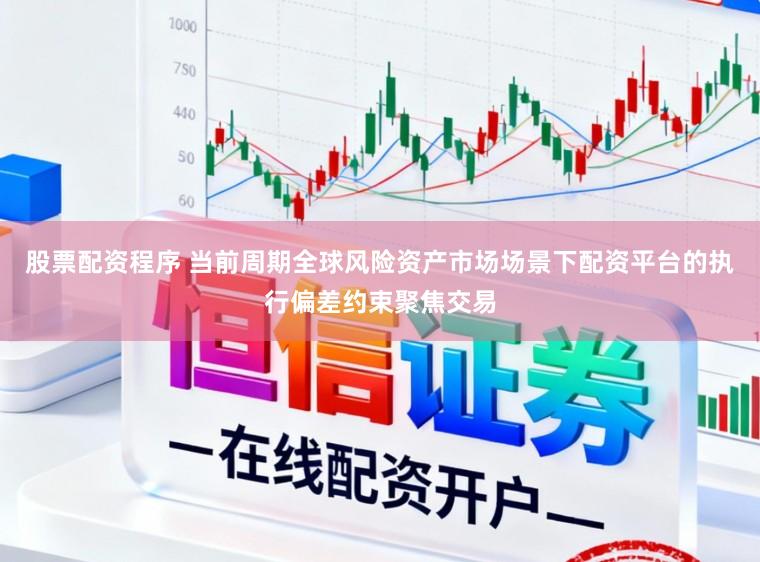 股票配资程序 当前周期全球风险资产市场场景下配资平台的执行偏差约束聚焦交易