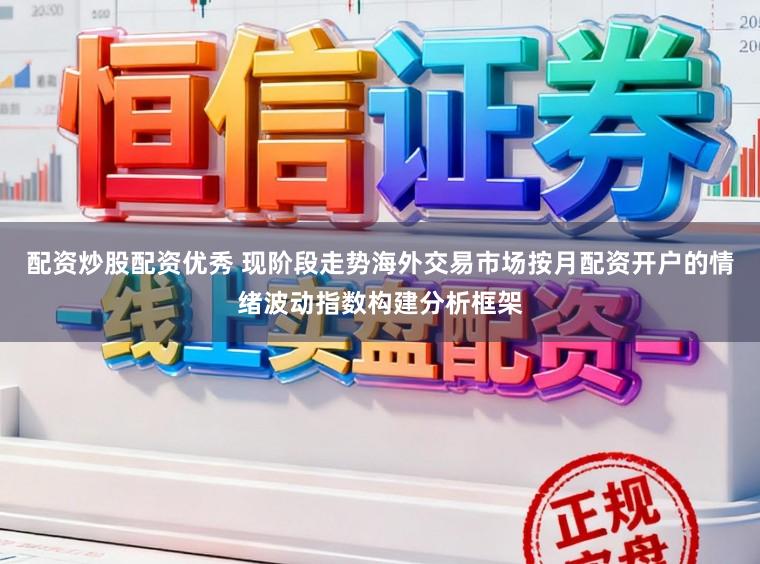 配资炒股配资优秀 现阶段走势海外交易市场按月配资开户的情绪波动指数构建分析框架