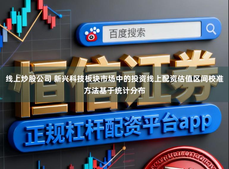 线上炒股公司 新兴科技板块市场中的投资线上配资估值区间校准方法基于统计分布