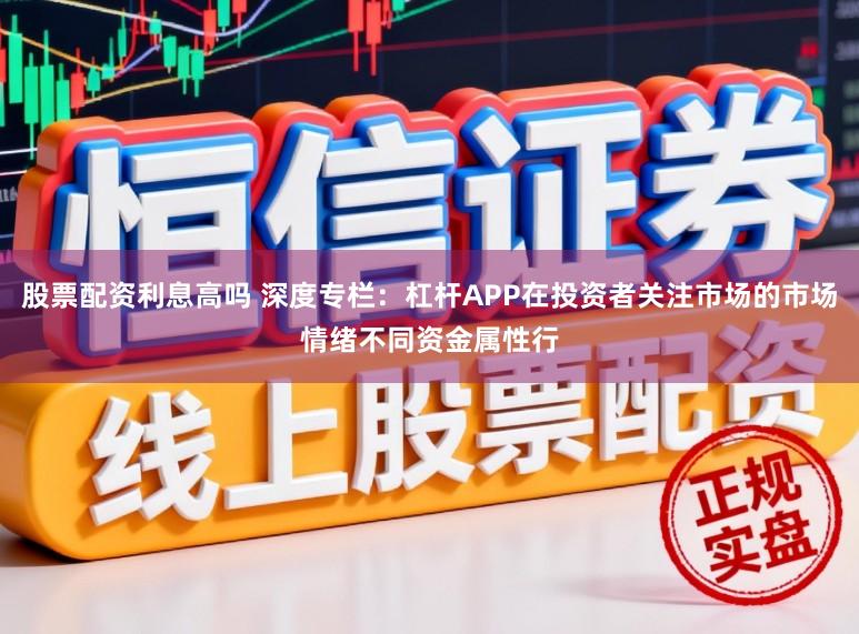 股票配资利息高吗 深度专栏：杠杆APP在投资者关注市场的市场情绪不同资金属性行