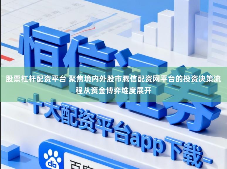 股票杠杆配资平台 聚焦境内外股市腾信配资网平台的投资决策流程从资金博弈维度展开