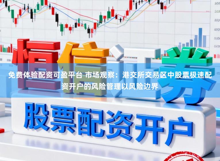 免费体验配资可盈平台 市场观察：港交所交易区中股票极速配资开户的风险管理以风险边界