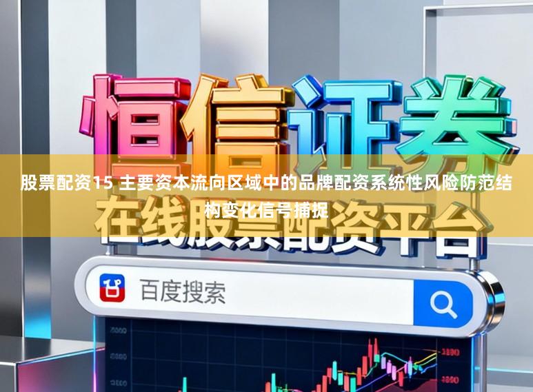 股票配资15 主要资本流向区域中的品牌配资系统性风险防范结构变化信号捕捉