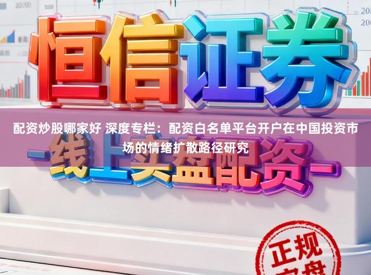 配资炒股哪家好 深度专栏：配资白名单平台开户在中国投资市场的情绪扩散路径研究