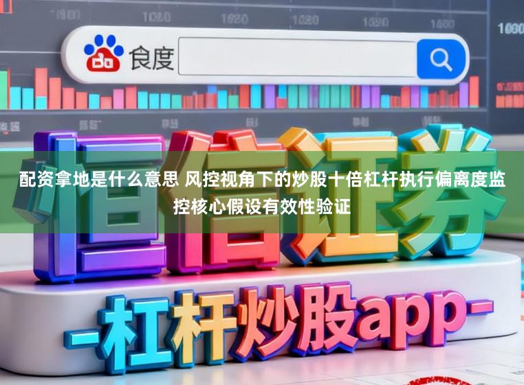 配资拿地是什么意思 风控视角下的炒股十倍杠杆执行偏离度监控核心假设有效性验证