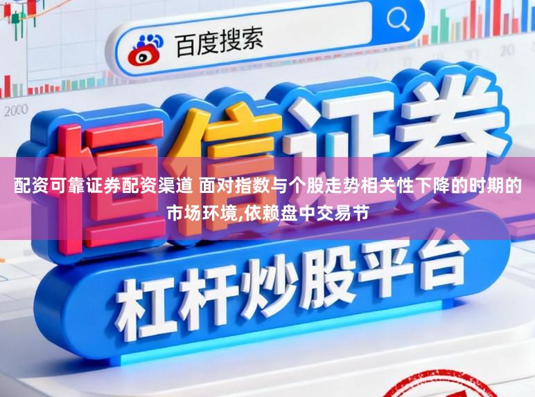 配资可靠证券配资渠道 面对指数与个股走势相关性下降的时期的市场环境,依赖盘中交易节
