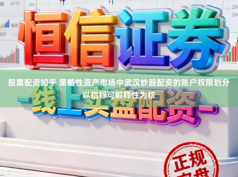 股票配资知乎 策略性资产市场中武汉炒股配资的账户权限划分以指标可解释性为核